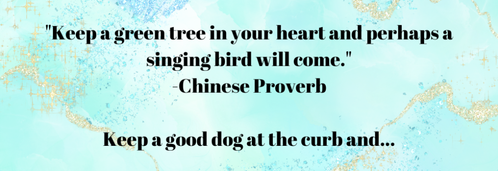 "Keep a tree in your heart and perhaps a singing bird will come." -Chinese Proverb. From Making 'Curb Your Dog' Signs' - Signs of the Beautiful